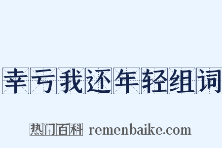 幸亏我还年轻组词是什么意思的图片